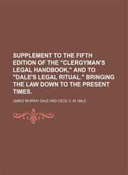 supplement to the fifth edition of the "clergyman's legal handbook," and to "dale's legal ritual." bringing the law down to the present times.,1151505811,9781151505811