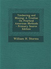 Timbering and Mining A Treatise on Practical American Methods,128942361X,9781289423612