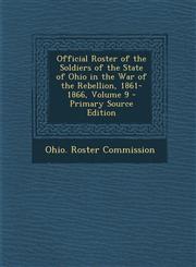 Official Roster of the Soldiers of the State of Ohio in the War of the Rebellion, 1861-1866, Volume 9,1287576222,9781287576228