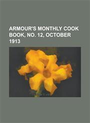 Armour's Monthly Cook Book, No. 12, October 1913 Volume 2,1153794721,9781153794725
