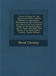 Cotton Is King Or, the Culture of Cotton: And Its Relation to Agriculture, Manufactures and Commerce; And Also to the Free Colored Pe,1289459622,9781289459628