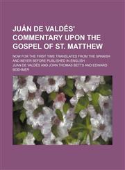 Juan de Valdes' Commentary Upon the Gospel of St. Matthew; Now for the First Time Translated from the Spanish and Never Before Published in English,1236423755,9781236423757