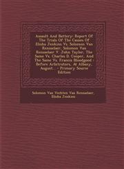 Assault And Battery Report Of The Trials Of The Causes Of Elisha Jenkins Vs. Solomon Van Rensselaer, Solomon Van Rensselaer V. John Tayler, The Same Vs. Charles D. Cooper, And The Same Vs. Francis Bloodgood : Before Arbitrators, At Albany, August... - Pr,1293083658,9781293083659