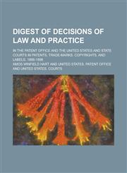 Digest of decisions of law and practice; in the Patent office and the United States and state courts in patents, trade-marks, copyrights, and labels. 1886-1898,1230141294,9781230141299