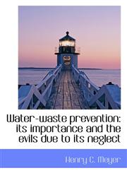 Water-waste prevention its importance and the evils due to its neglect,1117037266,9781117037264