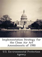 Implementation Strategy for the Clean Air ACT Amendments of 1990,1288978286,9781288978281