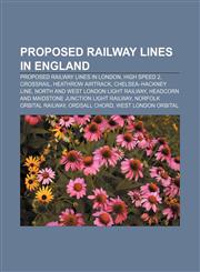 Proposed railway lines in England Proposed railway lines in London, High Speed 2, Crossrail, Heathrow Airtrack, Chelsea-Hackney line,1155257634,9781155257631