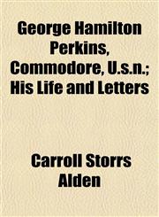 George Hamilton Perkins, Commodore, U.s.n.; His Life and Letters,1152264451,9781152264458