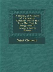 Homily of Clement of Alexandria, Entitled Who Is the Rich Man That Is Being Saved?,1289712867,9781289712860
