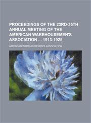 Proceedings of the 23rd-35th Annual Meeting of the American Warehousemen's Association  1913-1925,1234217236,9781234217235