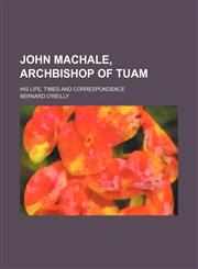 John Machale, Archbishop of Tuam (Volume 1); His Life, Times and Correspondence,1150070978,9781150070976