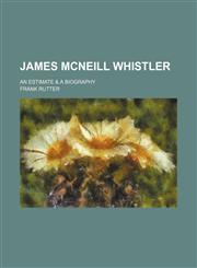 James Mcneill Whistler; An Estimate & a Biography,1153923491,9781153923491