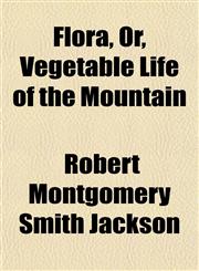 Flora, Or, Vegetable Life of the Mountain,1152915746,9781152915749