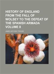 History of England from the fall of Wolsey to the defeat of the Spanish Armada Volume 8,1152301993,9781152301993