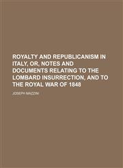 Royalty and Republicanism in Italy, Or, Notes and Documents Relating to the Lombard Insurrection, and to the Royal War of 1848,123574082X,9781235740824