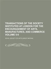 Transactions of the Society Instituted at London for the Encouragement of Arts, Manufactures, and Commerce Volume 5-6,1153839660,9781153839662