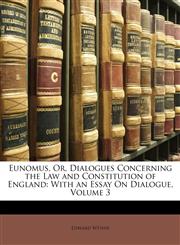 Eunomus, Or, Dialogues Concerning the Law and Constitution of England With an Essay On Dialogue, Volume 3,1147328757,9781147328752