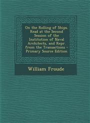 On the Rolling of Ships. Read at the Second Session of the Institution of Naval Architects, and Repr. from the Transactions - Primary Source Edition,1293327492,9781293327494