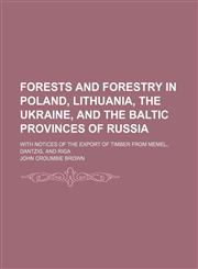 Forests and Forestry in Poland, Lithuania, the Ukraine, and the Baltic Provinces of Russia; With Notices of the Export of Timber From Memel, Dantzig, and Riga,1151229717,9781151229717
