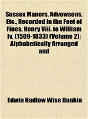 Sussex Manors, Advowsons, Etc., Recorded in the Feet of Fines, Henry Viii. to William Iv. (1509-1833) (Volume 2); Alphabetically Arranged and,1151454168,9781151454164