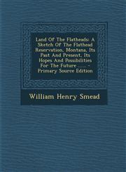 Land Of The Flatheads A Sketch Of The Flathead Reservation, Montana, Its Past And Present, Its Hopes And Possibilities For The Future ...... - Primary Source Edition,1294120271,9781294120278