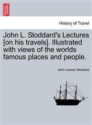 John L. Stoddard's Lectures [on his travels]. Illustrated with views of the worlds famous places and people.,1240928254,9781240928255