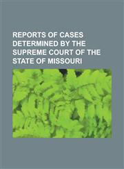 Reports of cases determined by the Supreme Court of the state of Missouri Volume 267,1236959248,9781236959249