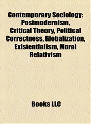 Contemporary Sociology Postmodernism, Critical Theory, Political Correctness, Globalization, Existentialism, Moral Relativism,1158209789,9781158209781