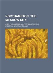 Northampton, the Meadow City; Over Two Hundred and Fifty Illustrations,1154635244,9781154635249