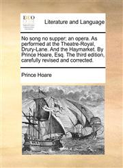 No song no supper; an opera. As performed at the Theatre-Royal, Drury-Lane. And the Haymarket. By Prince Hoare, Esq. The third edition, carefully revised and corrected.,1140924001,9781140924005