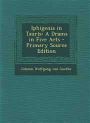 Iphigenia in Tauris A Drama in Five Acts - Primary Source Edition,128741950X,9781287419501