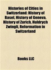 Histories of Cities in Switzerland History of Basel, History of Geneva, History of Zürich, Huldrych Zwingli, Reformation in Switzerland,1158191995,9781158191994