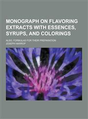 Monograph on Flavoring Extracts with Essences, Syrups, and Colorings; Also, Formulas for Their Preparation,1230346864,9781230346861