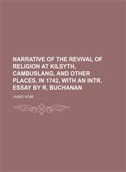 Narrative of the revival of religion at Kilsyth, Cambuslang, and other places, in 1742, with an intr. essay by R. Buchanan,115080386X,9781150803864