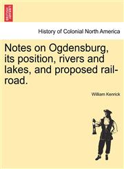 Notes on Ogdensburg, its position, rivers and lakes, and proposed rail-road.,1241337071,9781241337070