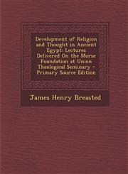 Development of Religion and Thought in Ancient Egypt Lectures Delivered on the Morse Foundation at Union Theological Seminary - Primary Source Editio,1287570291,9781287570295