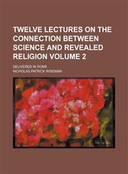 Twelve lectures on the connection between science and revealed religion Volume 2; delivered in Rome,1154112837,9781154112832