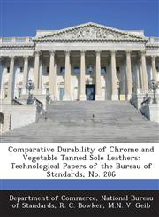 Comparative Durability of Chrome and Vegetable Tanned Sole Leathers Technological Papers of the Bureau of Standards, No. 286,1287220711,9781287220718