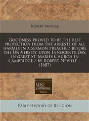 Goodness proved to be the best protection from the arrests of all harmes in a sermon preached before the University, upon Innocents Day, in great St. Maries Church in Cambridge / by Robert Neville ... (1687),1240935811,9781240935819