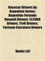 Racecar Drivers by Argentine Series Argentine Formula Renault Drivers, Tc2000 Drivers, Trv6 Drivers, Turismo Carretera Drivers,1158149166,9781158149162