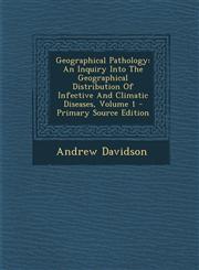 Geographical Pathology An Inquiry Into the Geographical Distribution of Infective and Climatic Diseases, Volume 1 - Primary Source Edition,1293848360,9781293848364