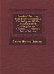 Breeders' Trotting Stud Book Comprising the Pedigrees of the Standard-Bred Trotting-Horses of America ... - Primary Source Edition,1294779346,9781294779346