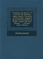 Genealogy and History of a Part of the Newbury Adams Family, Formerly of Devonshire, England Being the Descendants of Robert Adams and Wife Eleanor .,1295292513,9781295292516