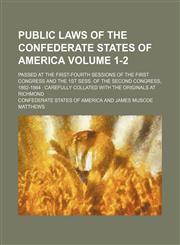 Public laws of the Confederate States of America; passed at the first-fourth sessions of the First Congress and the 1st sess. of the Second Congress, 1862-1864  carefully collated with the originals at Richmond Volume 1-2,123652523X,9781236525239