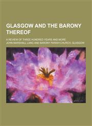 Glasgow and the Barony Thereof; A Review of Three Hundred Years and More,1230228128,9781230228129