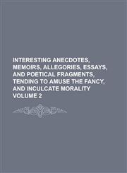 Interesting Anecdotes, Memoirs, Allegories, Essays, and Poetical Fragments, Tending to Amuse the Fancy, and Inculcate Morality Volume 2,1234206579,9781234206574