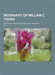 Biography of William C. Young; With Family Incidents Connected Therewith,123045828X,9781230458281