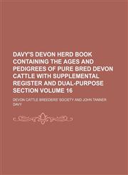 Davy's Devon herd book containing the ages and pedigrees of pure bred Devon cattle with supplemental register and dual-purpose section Volume 16,1130906337,9781130906332