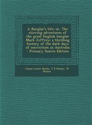 A   Burglar's Life; Or, the Stirring Adventures of the Great English Burglar Mark Jeffrey; A Thrilling History of the Dark Days of Convictism in Austr,129392315X,9781293923153