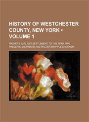 History of Westchester County, New York (Volume 1); From Its Earliest Settlement to the Year 1900,1235258467,9781235258466